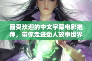 最受欢迎的中文字幕电影推荐，带你走进动人故事世界