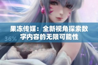 果冻传媒：全新视角探索数字内容的无限可能性
