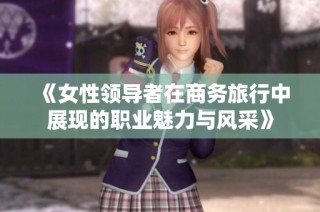 《女性领导者在商务旅行中展现的职业魅力与风采》