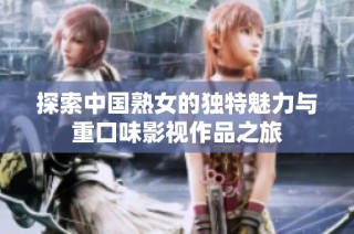 探索中国熟女的独特魅力与重口味影视作品之旅