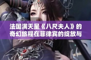 法国满天星《八尺夫人》的奇幻旅程在菲律宾的绽放与启示