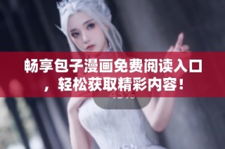 畅享包子漫画免费阅读入口，轻松获取精彩内容！