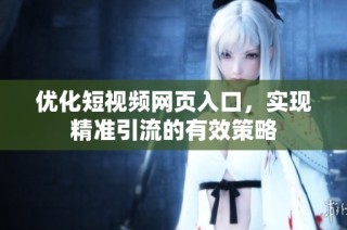 优化短视频网页入口，实现精准引流的有效策略