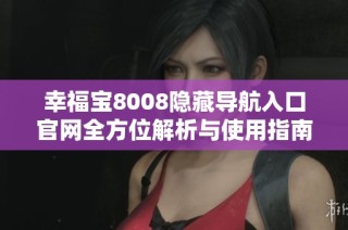 幸福宝8008隐藏导航入口官网全方位解析与使用指南