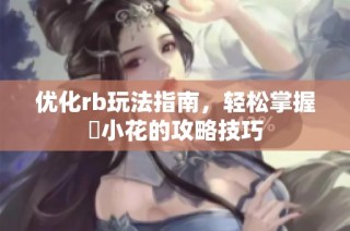 优化rb玩法指南，轻松掌握寀小花的攻略技巧