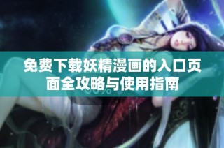 免费下载妖精漫画的入口页面全攻略与使用指南