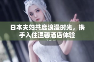 日本夫妇共度浪漫时光，携手入住温馨酒店体验