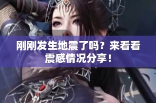 刚刚发生地震了吗？来看看震感情况分享！