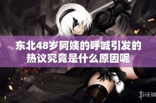 东北48岁阿姨的呼喊引发的热议究竟是什么原因呢