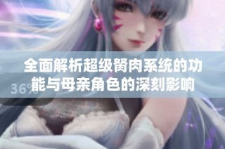 全面解析超级胬肉系统的功能与母亲角色的深刻影响