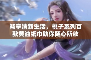 畅享清新生活，桃子系列百款黄油纸巾助你随心所欲