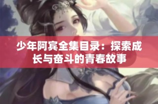 少年阿宾全集目录：探索成长与奋斗的青春故事