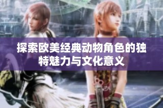 探索欧美经典动物角色的独特魅力与文化意义