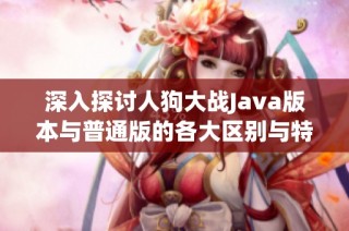 深入探讨人狗大战Java版本与普通版的各大区别与特色