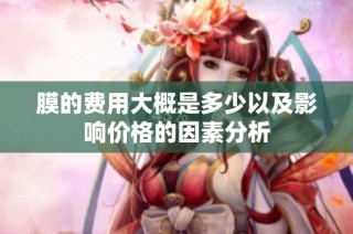 膜的费用大概是多少以及影响价格的因素分析