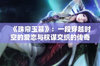 《珠帘玉幕》：一段穿越时空的爱恋与权谋交织的传奇故事