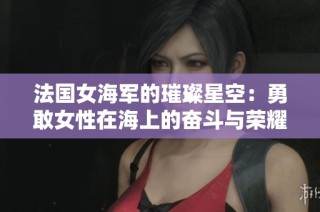 法国女海军的璀璨星空：勇敢女性在海上的奋斗与荣耀