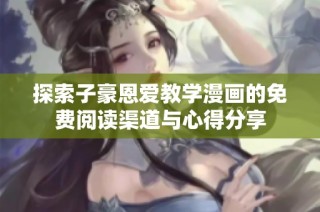 探索子豪恩爱教学漫画的免费阅读渠道与心得分享