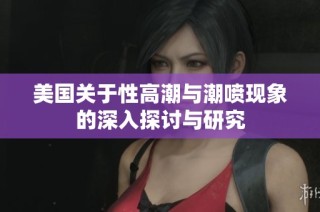 美国关于性高潮与潮喷现象的深入探讨与研究