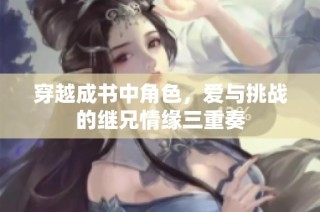穿越成书中角色，爱与挑战的继兄情缘三重奏