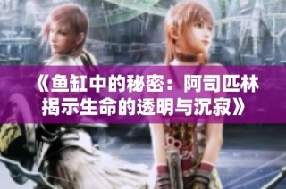 《鱼缸中的秘密：阿司匹林揭示生命的透明与沉寂》