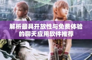 解析最具开放性与免费体验的聊天应用软件推荐