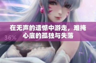 在无声的遗憾中游走，难掩心底的孤独与失落