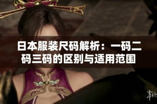 日本服装尺码解析：一码二码三码的区别与适用范围