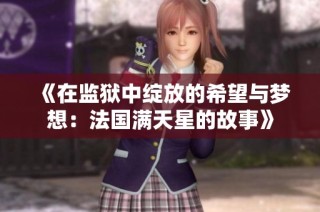 《在监狱中绽放的希望与梦想：法国满天星的故事》