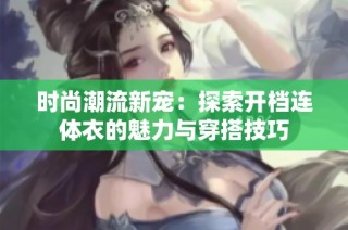 时尚潮流新宠：探索开档连体衣的魅力与穿搭技巧