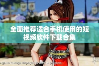 全面推荐适合手机使用的短视频软件下载合集