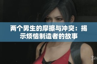 两个男生的摩擦与冲突：揭示烦恼制造者的故事