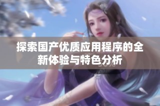 探索国产优质应用程序的全新体验与特色分析