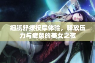 细腻舒缓按摩体验，释放压力与疲惫的美女之夜