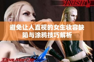 避免让人直视的女生妆容缺陷与涂鸦技巧解析