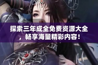 探索三年成全免费资源大全，畅享海量精彩内容！
