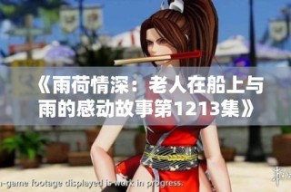 《雨荷情深：老人在船上与雨的感动故事第1213集》