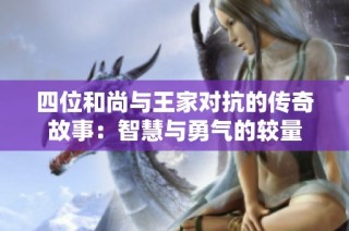 四位和尚与王家对抗的传奇故事：智慧与勇气的较量