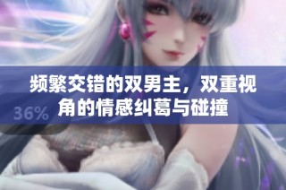 频繁交错的双男主，双重视角的情感纠葛与碰撞