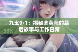 九幺9·1：揭秘鉴黄师的幕后故事与工作日常