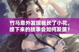 竹马意外发现我长了小花，接下来的故事会如何发展？