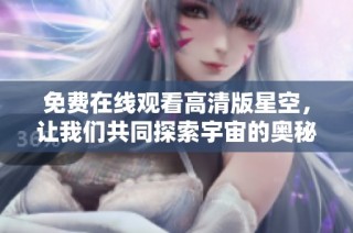 免费在线观看高清版星空，让我们共同探索宇宙的奥秘
