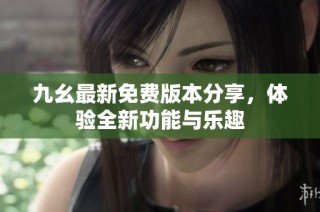 九幺最新免费版本分享，体验全新功能与乐趣