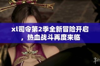 xl司令第2季全新冒险开启，热血战斗再度来临