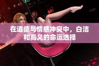 在道德与情感冲突中，白洁和高义的命运选择