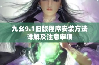 九幺9.1旧版程序安装方法详解及注意事项