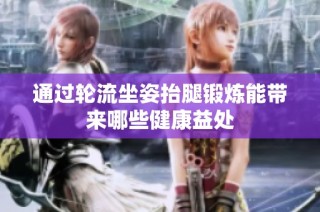 通过轮流坐姿抬腿锻炼能带来哪些健康益处