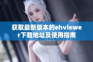 获取最新版本的ehviewer下载地址及使用指南