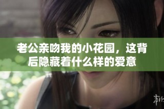 老公亲吻我的小花园，这背后隐藏着什么样的爱意