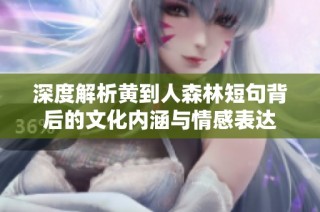 深度解析黄到人森林短句背后的文化内涵与情感表达